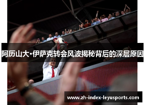 阿历山大·伊萨克转会风波揭秘背后的深层原因