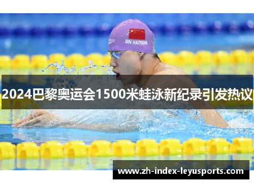 2024巴黎奥运会1500米蛙泳新纪录引发热议 2024巴黎奥运会1500米蛙泳新纪录引发热议