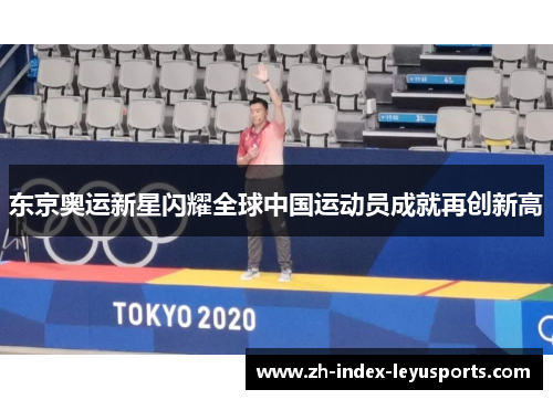 东京奥运新星闪耀全球中国运动员成就再创新高 东京奥运新星闪耀全球中国运动员成就再创新高