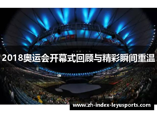 2018奥运会开幕式回顾与精彩瞬间重温