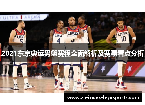 2021东京奥运男篮赛程全面解析及赛事看点分析
